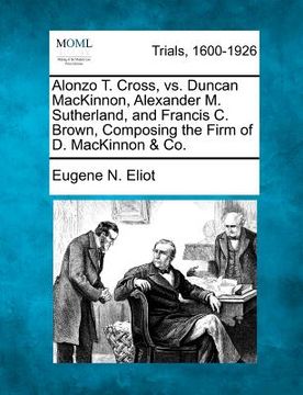 portada alonzo t. cross, vs. duncan mackinnon, alexander m. sutherland, and francis c. brown, composing the firm of d. mackinnon & co. (en Inglés)