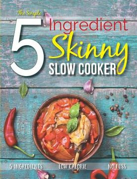 portada The Simple 5 Ingredient Skinny Slow Cooker: 5 Ingredients, Low Calorie, No Fuss 
