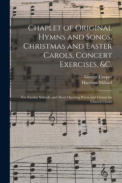 portada Chaplet of Original Hymns and Songs, Christmas and Easter Carols, Concert Exercises, &c.: for Sunday Schools, and Short Opening Pieces and Chants for