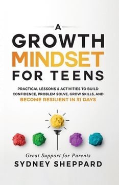 portada A Growth Mindset for Teens: Practical Lessons & Activities to Build Confidence, Problem Solve, Grow Skills, and Become Resilient in 31days. (en Inglés)