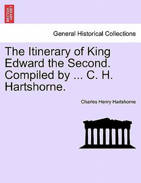 portada the itinerary of king edward the second. compiled by ... c. h. hartshorne. (in English)