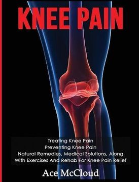 portada Knee Pain: Treating Knee Pain: Preventing Knee Pain: Natural Remedies, Medical Solutions, Along With Exercises And Rehab For Knee Pain Relief (Exercises and Treatments for Rehabbing and Healing) (en Inglés)