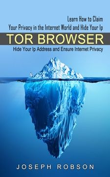 portada Tor Browser: Learn How to Claim Your Privacy in the Internet World and Hide Your Ip (Hide Your Ip Address and Ensure Internet Priva (en Inglés)