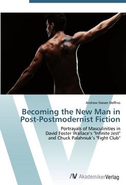 portada Becoming the New Man in Post-Postmodernist Fiction: Portrayals of Masculinities in  David Foster Wallace's "Infinite Jest"  and Chuck Palahniuk's "Fight Club"