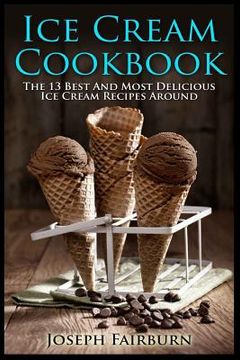 portada Ice Cream Cookbook: The 13 Best And Most Delicious Ice Cream Recipes Around (en Inglés)