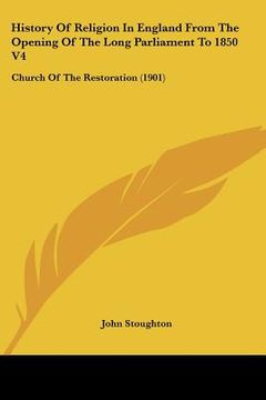 portada history of religion in england from the opening of the long parliament to 1850 v4: church of the restoration (1901) (in English)