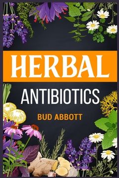 portada Herbal Antibiotics: Learn the Secrets of Natural Remedies Using Medicinal Herbs (2022 Guide for Beginners) (en Inglés)