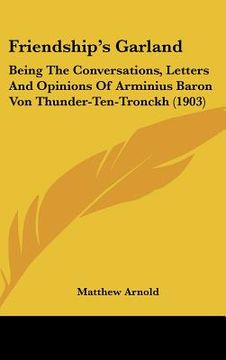 portada friendship's garland: being the conversations, letters and opinions of arminius baron von thunder-ten-tronckh (1903) (en Inglés)