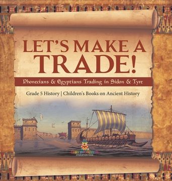 portada Let's Make a Trade!: Phoenicians & Egyptians Trading in Sidon & Tyre Grade 5 History Children's Books on Ancient History (en Inglés)
