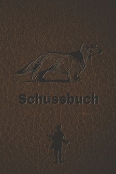 portada Schussbuch: Jagdtagebuch für alle Jäger, Jägerinnen, Jagdpächter, Förster, Sportschützen. Perfekt als Geschenk oder Geschenkidee z