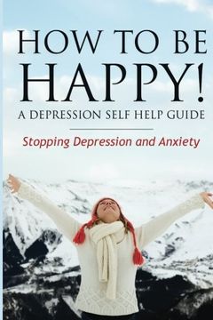portada How to Be Happy! a Depression Self Help Guide: Stopping Depression and Anxiety
