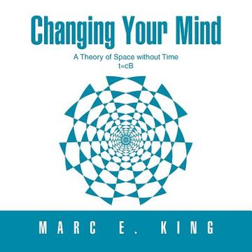 portada changing your mind: t=cb a theory of space without time the natural theory of space quantum (en Inglés)