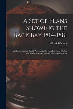 portada A Set of Plans Showing the Back Bay 1814-1881: & Illustrating the Rapid Progress in the Developement [sic] of the Territory for Its Present and Propos