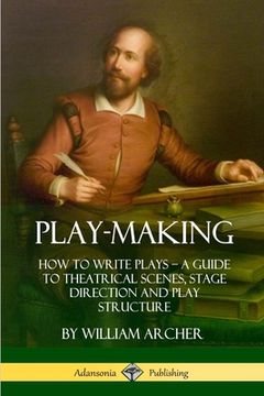 portada Play-Making: How to Write Plays - A Guide to Theatrical Scenes, Stage Direction and Play Structure (en Inglés)