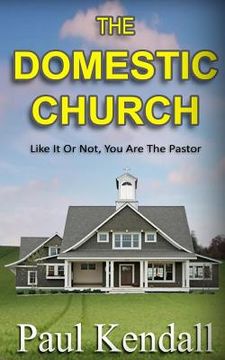 portada The Domestic Church: Like It Or Not, You Are The Pastor (en Inglés)