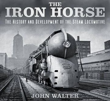 portada The Iron Horse: The History and Development of the Steam Locomotive (en Inglés)