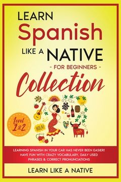 portada Learn Spanish Like a Native for Beginners Collection - Level 1 & 2: Learning Spanish in Your Car Has Never Been Easier! Have Fun with Crazy Vocabulary (in English)