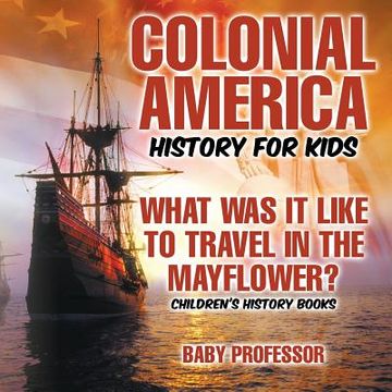 portada Colonial America History for Kids: What Was It Like to Travel in the Mayflower? Children's History Books (en Inglés)