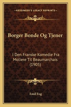 portada Borger Bonde Og Tjener: I Den Franske Komedie Fra Moliere Til Beaumarchais (1905) (en Danés)