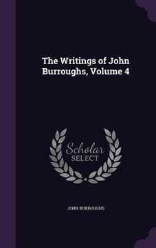 portada The Writings of John Burroughs, Volume 4 (en Inglés)
