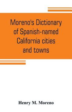 portada Moreno's dictionary of Spanish-named California cities and towns: compiled from the latest U. S. postal and parcel zone guides, California blue book, (en Inglés)