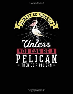 portada Always be Yourself Unless you can be a Pelican Then be a Pelican: 6 Columns Columnar pad 