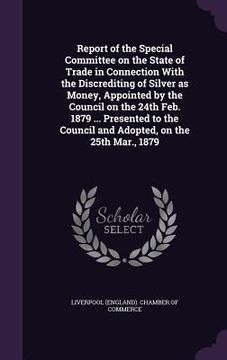 portada Report of the Special Committee on the State of Trade in Connection With the Discrediting of Silver as Money, Appointed by the Council on the 24th Feb (in English)