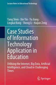 portada Case Studies of Information Technology Application in Education: Utilising the Internet, Big Data, Artificial Intelligence, and Cloud in Challenging T (en Inglés)