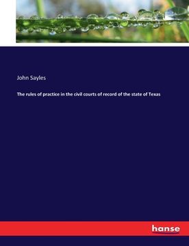 portada The rules of practice in the civil courts of record of the state of Texas (en Inglés)