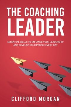 portada The Coaching Leader: Essential Skills to Enhance Your Leadership and Develop Your People Every Day (en Inglés)