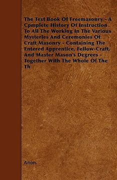portada the text book of freemasonry - a cpmplete history of instruction to all the working in the various mysteries and ceremonies of craft masonry - contain (en Inglés)