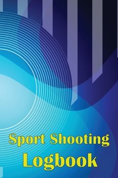 portada Sport Shooting Logbook: Shooting Keeper For Beginners & Professionals Record Date, Time, Location, Firearm, Scope Type, Ammunition, Distance, (en Inglés)