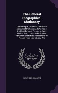 portada The General Biographical Dictionary: Containing an Historical And Critical Account of the Lives And Writings of the Most Eminent Persons in Every Nati (in English)