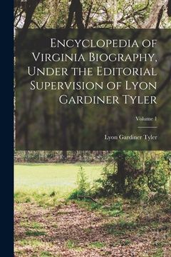 portada Encyclopedia of Virginia Biography, Under the Editorial Supervision of Lyon Gardiner Tyler; Volume 1 (en Inglés)