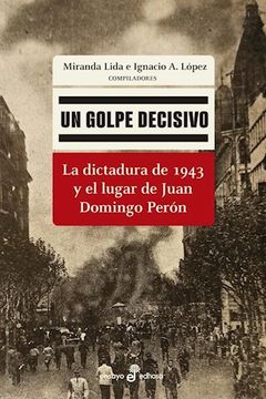 portada Un Golpe Decisivo - la Dictadura de 1943 y el Lugar de Juan Domingo Perón (in Spanish)