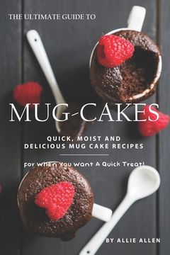 portada The Ultimate Guide to Mug-Cakes: Quick, Moist and Delicious Mug Cake Recipes for When You Want A Quick Treat! (en Inglés)