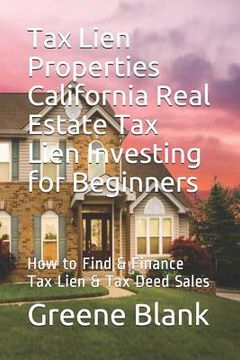 portada Tax Lien Properties California Real Estate Tax Lien Investing for Beginners: How to Find & Finance Tax Lien & Tax Deed Sales (en Inglés)