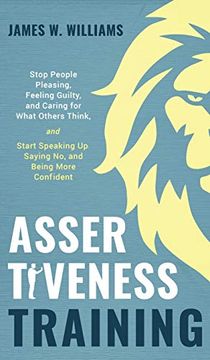 portada Assertiveness Training: Stop People Pleasing, Feeling Guilty, and Caring for What Others Think, and Start Speaking up, Saying no, and Being More. (6) (Practical Emotional Intelligence Book) (en Inglés)