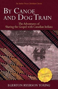 portada By Canoe and Dog Train: The Adventures of Sharing the Gospel with Canadian Indians (Updated Edition. Includes Original Illustrations.) (en Inglés)