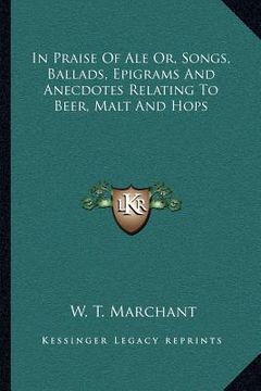 portada in praise of ale or, songs, ballads, epigrams and anecdotes relating to beer, malt and hops (en Inglés)