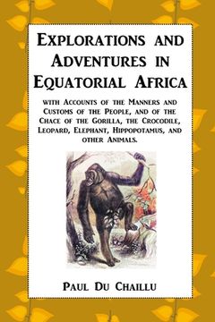 portada Explorations and Adventures in Equatorial Africa: with Accounts of the Manners and Customs of the People, and of the Chace of the Gorilla, the Crocodi (en Inglés)