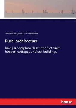 portada Rural architecture: being a complete description of farm houses, cottages and out buildings (en Inglés)