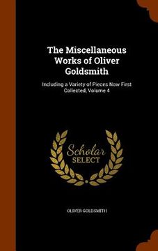 portada The Miscellaneous Works of Oliver Goldsmith: Including a Variety of Pieces Now First Collected, Volume 4 (en Inglés)