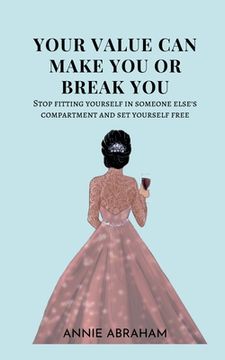 portada Your Value Can Make You Or Break You: Stop Fitting Yourself In Someone Else's Compartment And Set Yourself Free (in English)