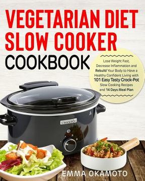 portada Vegetarian Diet Slow Cooker Cookbook: Lose Weight Fast, Decrease Inflammation and Rebuild Your Body to Have a Healthy Confident Living with 101 Easy T (en Inglés)