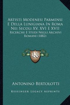 portada Artisti Modenesi Parmensi E Della Lunigiana In Roma Nei Secoli XV, XVI E XVII: Ricerche E Studi Negli Archivi Romani (1882) (en Italiano)