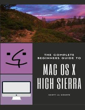 portada The Complete Beginners Guide to Mac OS: (For MacBook, MacBook Air, MacBook Pro, iMac, Mac Pro, and Mac Mini with OS X High Sierra - Version 10.13)