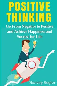 portada Positive Thinking: Go From Negative to Positive and Achieve Happiness and Success For Life (en Inglés)