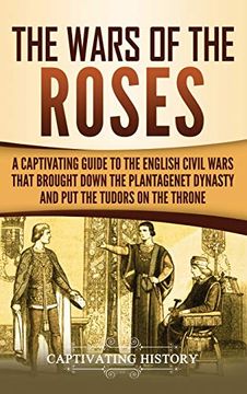 portada The Wars of the Roses: A Captivating Guide to the English Civil Wars That Brought Down the Plantagenet Dynasty and put the Tudors on the Throne (en Inglés)