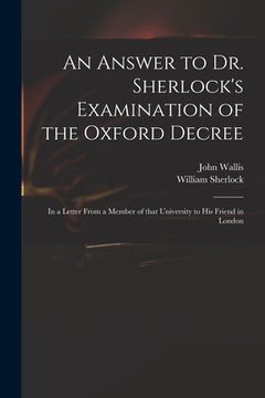 portada An Answer to Dr. Sherlock's Examination of the Oxford Decree: in a Letter From a Member of That University to His Friend in London (en Inglés)